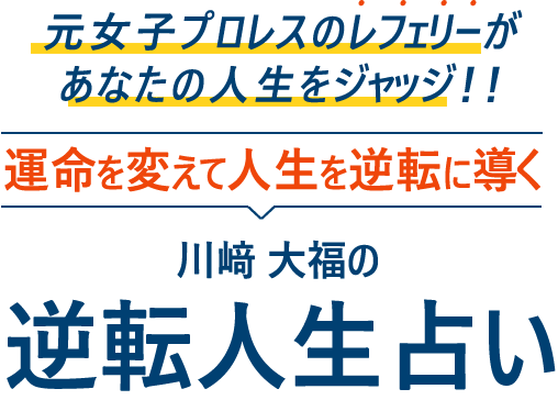 元女子プロレスのレフェリーがあなたの人生をジャッジ！！ 運命を変えて人生を逆転に導く 川﨑 大福の逆転人生占い