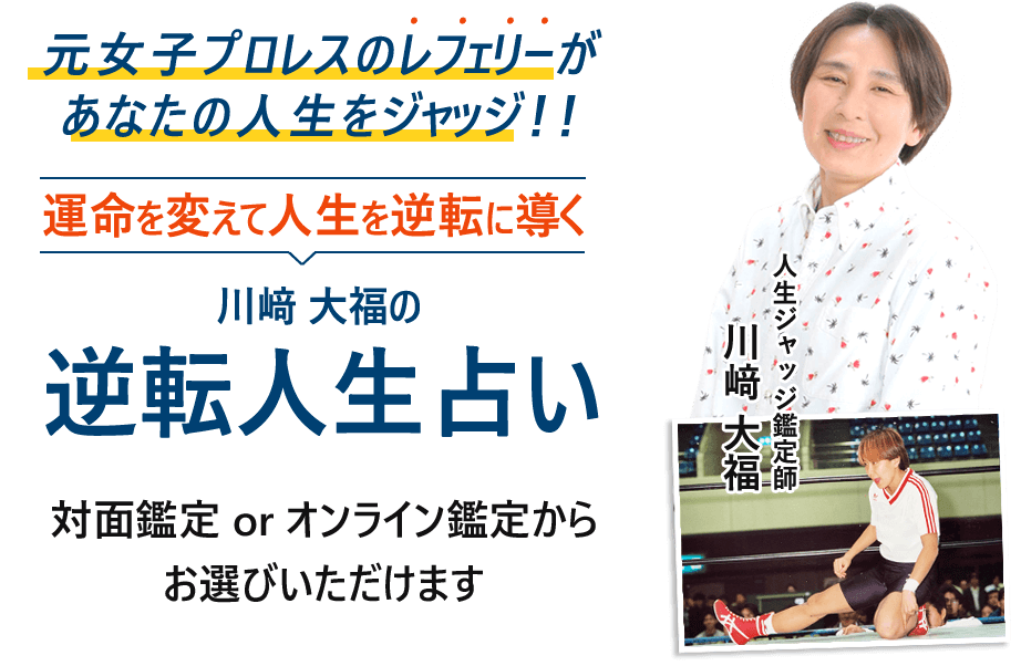 元女子プロレスのレフェリーがあなたの人生をジャッジ！！ 運命を変えて人生を逆転に導く 川﨑 大福の逆転人生占い 対面鑑定 or オンライン鑑定からお選びいただけます